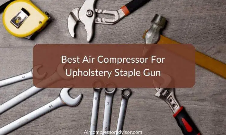 Best Air Compressor For Upholstery Staple Gun